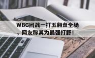 leyu体育-WBG团战一打五翻盘全场，网友称其为最强打野！