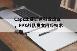 leyu体育-Caps比赛延迟引发热议，FPX战队发文回应技术问题