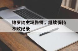 乐鱼体育APP下载-维罗纳主场告捷，继续保持不败纪录